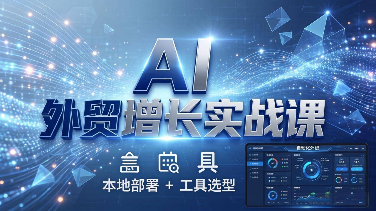 AI 外贸增长实战课：本地部署 + 工具选型，一站式搭建可落地自动化外贸系统-云推网创项目库