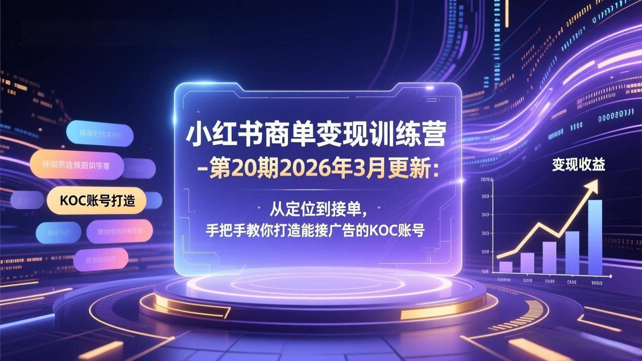 小红书商单变现训练营-第20期26年3月更新：从定位到接单，手把手教你打造能接广告的KOC账号-云推网创项目库