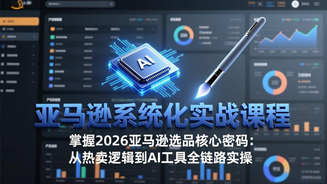 亚马逊系统化实战课-更新3月：2026最新选品方法论，从热卖原因分析到AI作图，提升选品成功率-云推网创项目库