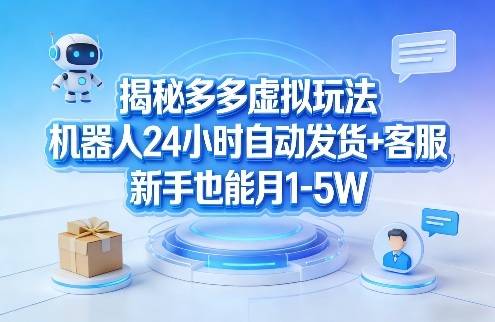 揭秘多多虚拟玩法,机器人24小时自动发货+客服,新手也能月1-5W!-云推网创项目库