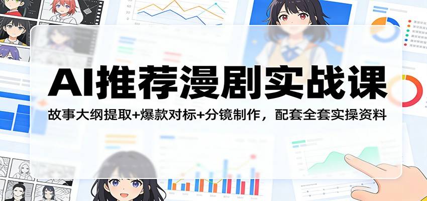 AI推荐漫剧实战课：故事大纲提取+爆款对标+分镜制作，配套全套实操资料-云推网创项目库