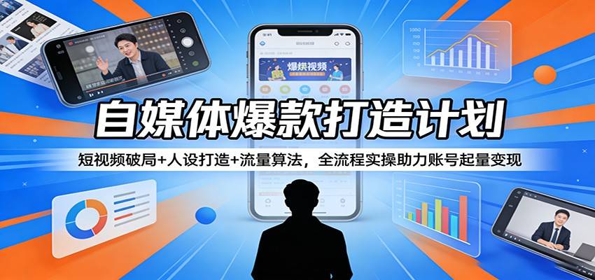 自媒体爆款打造计划：短视频破局+人设打造+流量算法，全流程实操助力账号起量变现-云推网创项目库