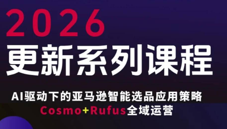 跨境亚马逊FBA系统课程，AI驱动下的亚马逊智能选品应用策略Cosmo+Rufus全域运营(更新26年3月)-云推网创项目库