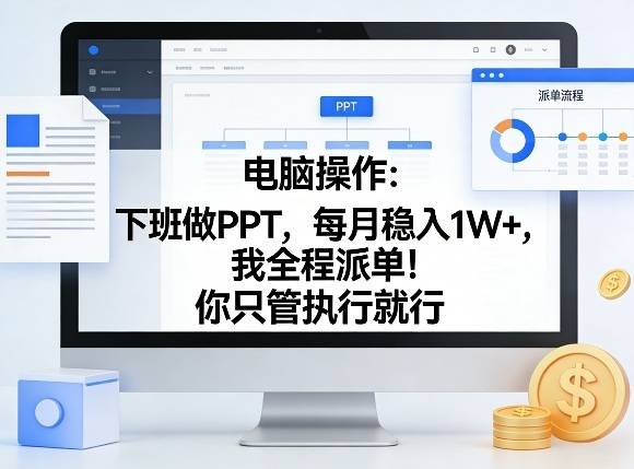 电脑操作：下班做PPT，每月稳入1W+，我全程派单！你只管执行就行【揭秘】-云推网创项目库