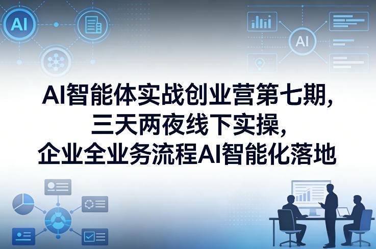 AI智能体实战创业营第七期,三天两夜线下实操,企业全业务流程AI智能化落地(26年1月20-22号)-云推网创项目库