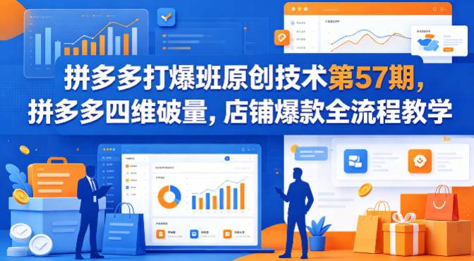 拼多多打爆班原创技术第57期,拼多多四维破量,店铺爆款全流程教学-云推网创项目库