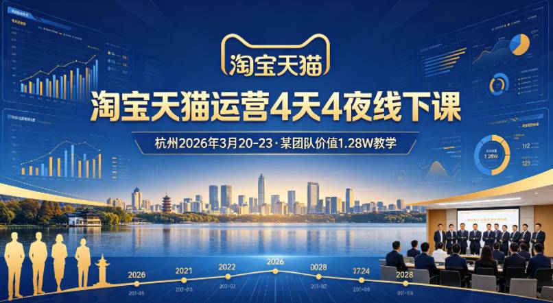 淘宝天猫运营4天4夜杭州2026年3月20-23线下课,某团队价值1.28W的教学-云推网创项目库