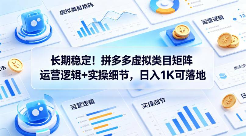 长期稳定！拼多多虚拟类目矩阵运营逻辑+实操细节，日入1K可落地【揭秘】-云推网创项目库