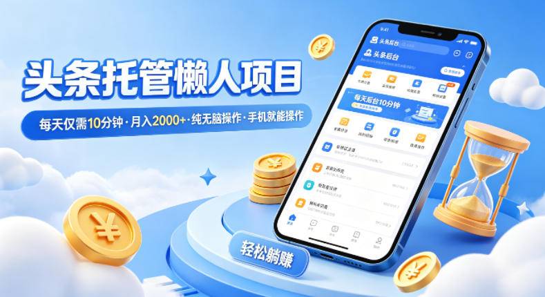 头条托管懒人项目，每天仅需10分钟，月入2000+，纯无脑操作，手机就能操作【揭秘】-云推网创项目库