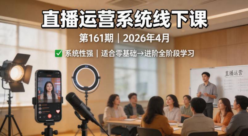 直播运营系统线下课第161期2026年4月，系统性强，适合零基础到进阶学习【录音+文档】-云推网创项目库