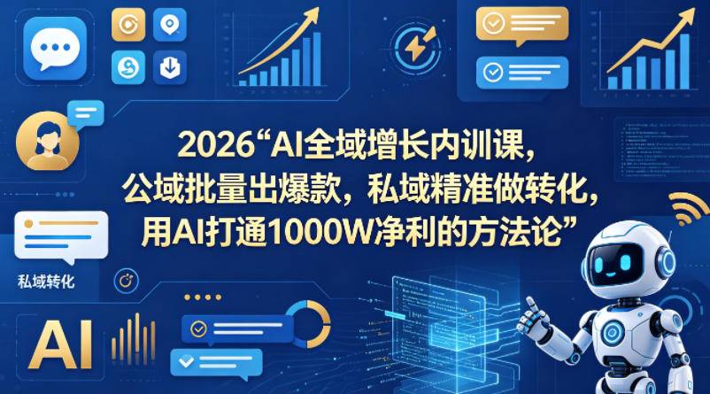 2026AI全域增长内训课，公域批量出爆款，私域精准做转化，用AI打通1000W净利的方法论(更新)-云推网创项目库