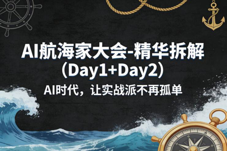 AI航海家大会-精华拆解(Day1+Day2)AI时代，让实战派不再孤单-云推网创项目库