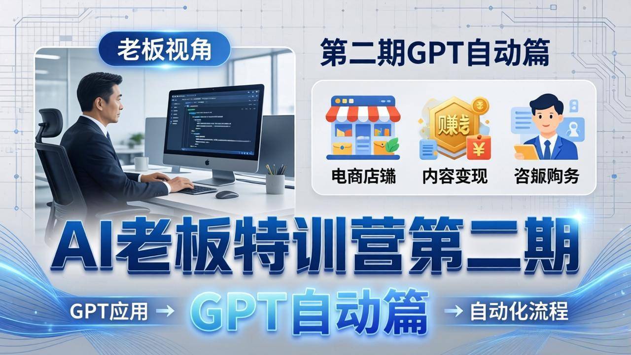 AI老板特训营第二期GPT自动篇：GPT应用+赚钱案例+自动化流程，老板AI降本增效课-云推网创项目库