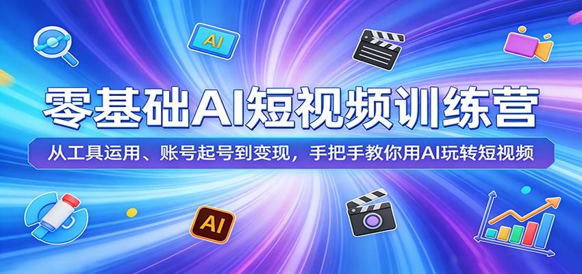 零基础AI短视频训练营:从工具运用、账号起号到变现,手把手教你用AI玩转短视频-云推网创项目库