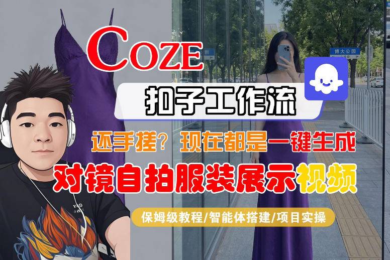 Coze智能体工作流一键生成“对镜自拍服装展示“短视频,全流程保姆级教学-云推网创项目库
