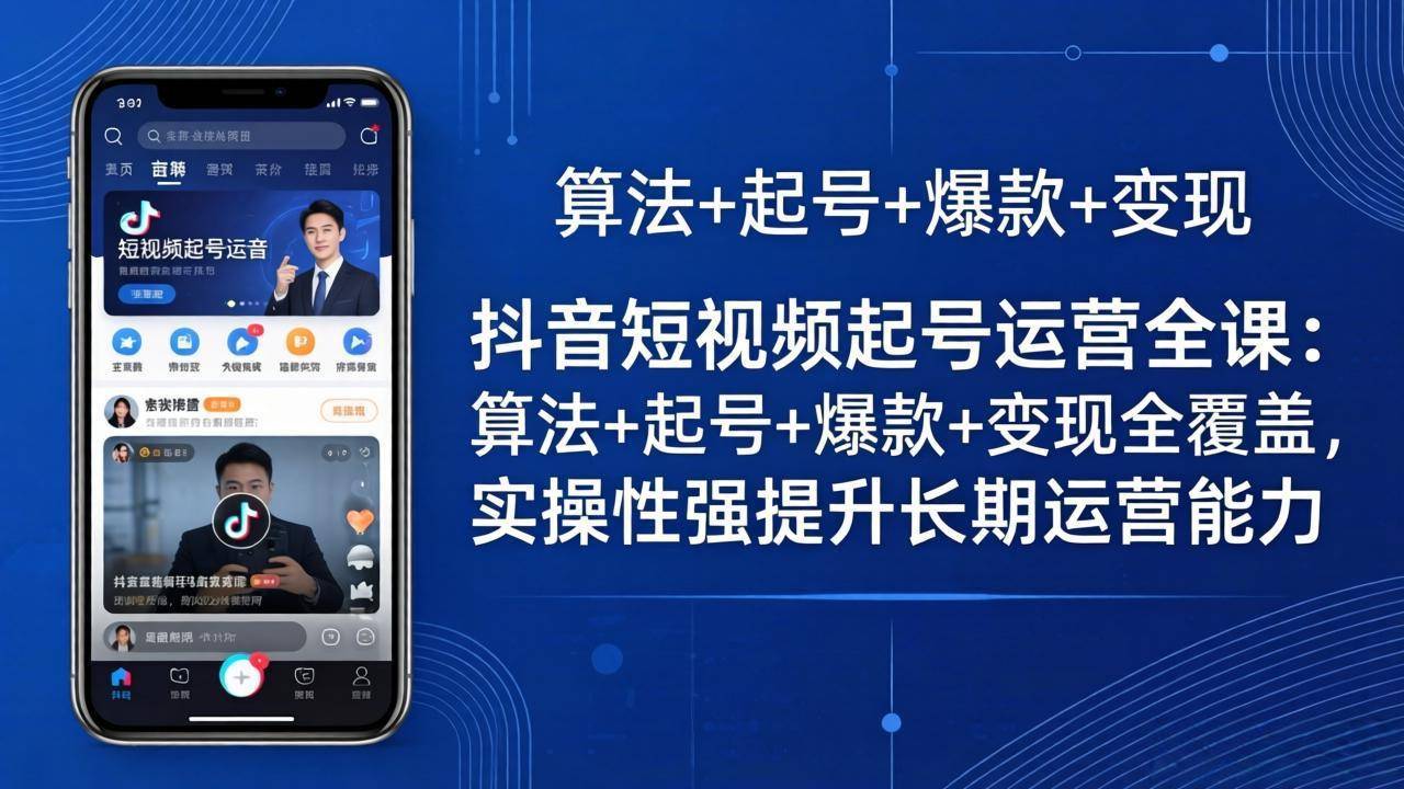 抖音短视频起号运营全课：算法+起号+爆款+变现全覆盖，实操性强提升长期运营能力-云推网创项目库