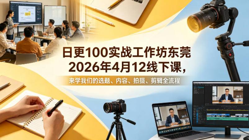 日更100实条‬战工作坊东莞2026年4月12线下课，来学我们的选题、内容、拍摄、剪辑全流程-云推网创项目库