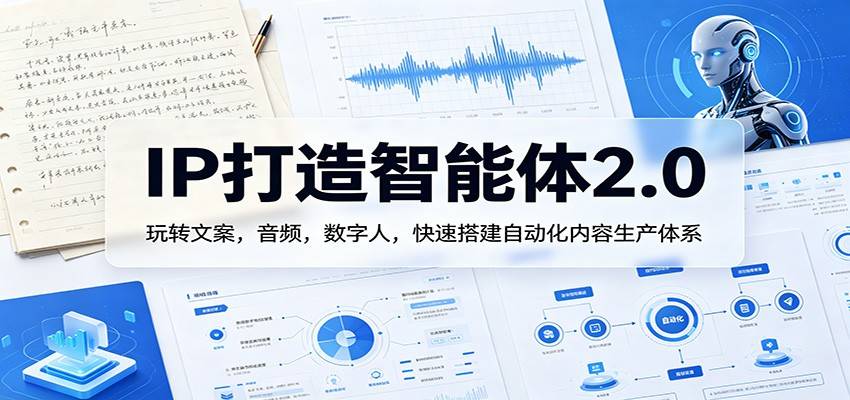 IP打造智能体2.0：玩转文案，音频，数字人，快速搭建自动化内容生产体系-云推网创项目库