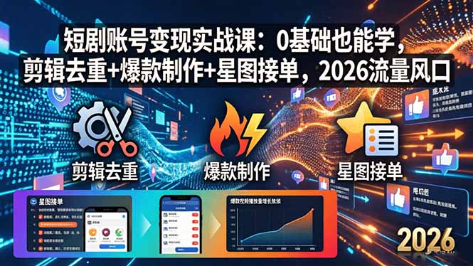 短剧账号变现实战课：0基础也能学，剪辑去重+爆款制作+星图接单，2026流量风口-云推网创项目库