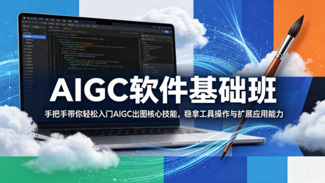 AIGC软件基础班，手把手带你轻松入门AIGC出图核心技能，稳拿工具操作与扩展应用能力-云推网创项目库