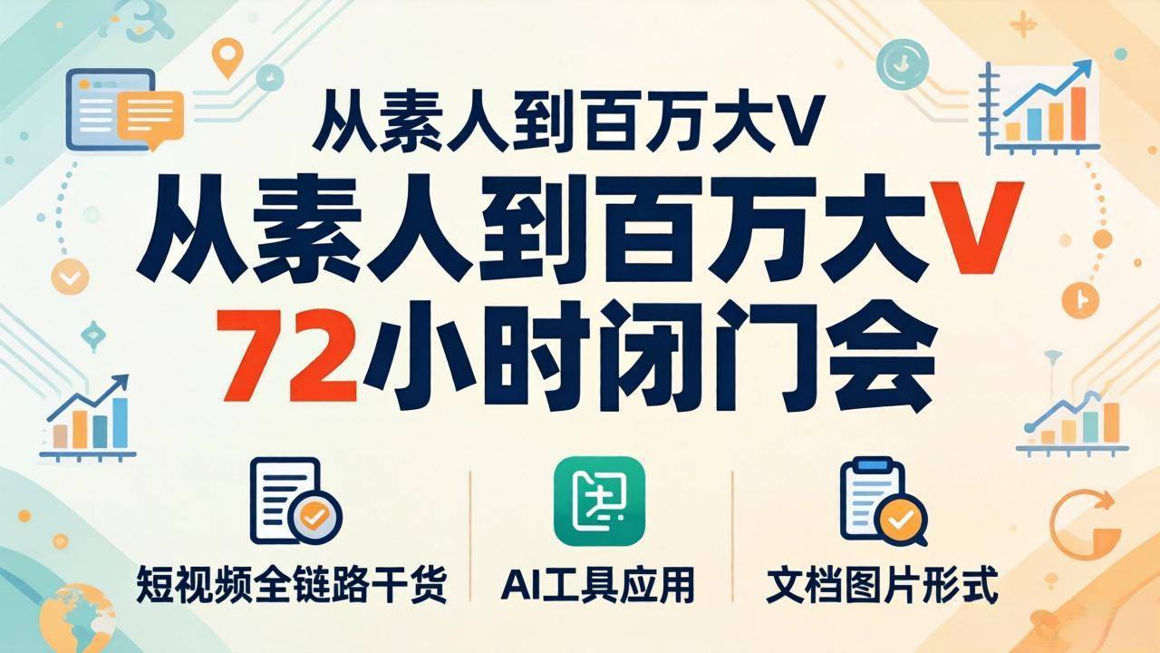 从素人到百万大V 72小时闭门会：短视频全链路干货+AI工具应用，文档图片形式轻松学变现-云推网创项目库