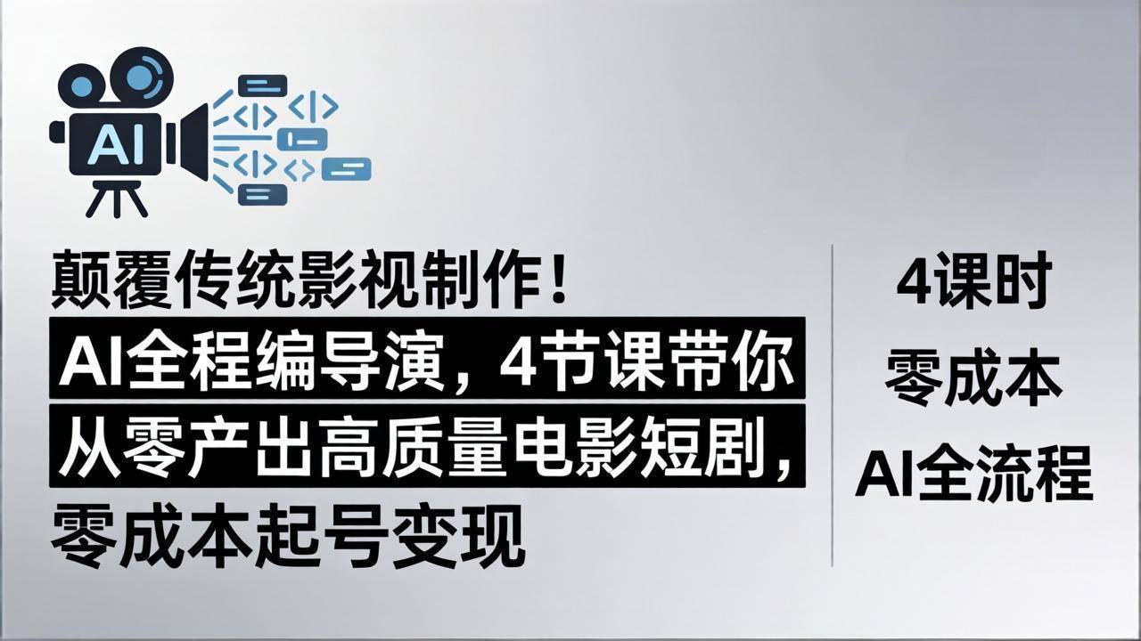 颠覆传统影视制作！AI全程编导演，4节课带你从零产出高质量电影短剧，零成本起号变现-云推网创项目库