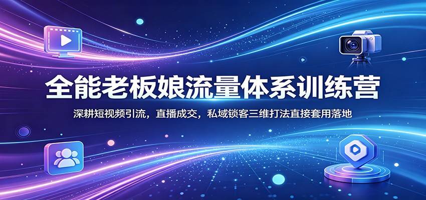 全能老板娘流量体系训练营：深耕短视频引流，直播成交，私域锁客三维打法直接套用落地-云推网创项目库