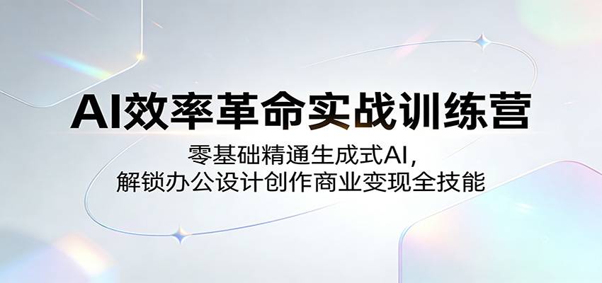 AI效率革命实战训练营：零基础精通生成式AI，解锁办公设计创作商业变现全技能-云推网创项目库