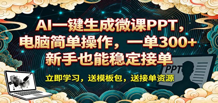 AI 一键生成微课PPT，电脑简单操作，一单 300+，新手也能稳定接单-云推网创项目库
