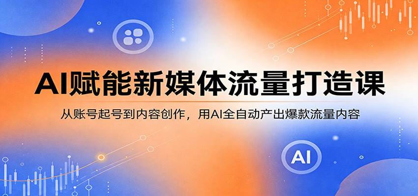 AI赋能新媒体流量打造课:从账号起号到内容创作,用AI全自动产出爆款流量内容-云推网创项目库