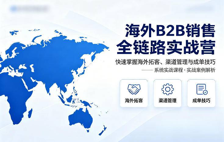 海外B2B销售全链路实战营，快速掌握海外拓客、渠道管理与成单技巧-云推网创项目库