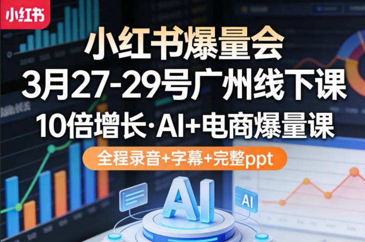 小红书爆量会3月27-29号广州线下课，10倍增长，AI+电商爆量课，全程录音+字幕+完整ppt-云推网创项目库
