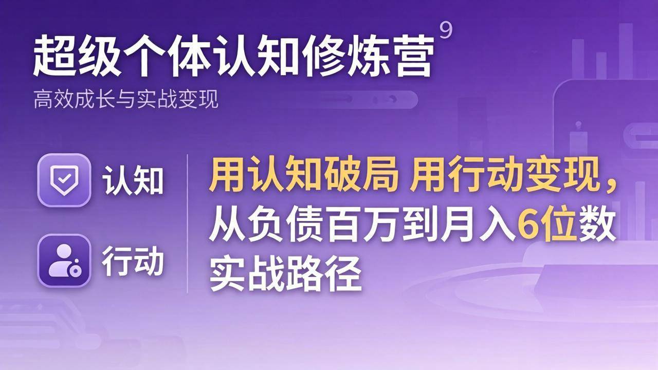 超级个体认知修炼营：用认知破局用行动变现，从负债百万到月入6位数实战路径-云推网创项目库