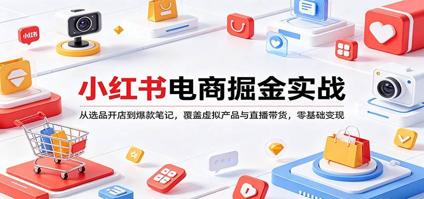小红书电商掘金实战：从选品开店到爆款笔记，覆盖虚拟产品与直播带货，零基础变现-云推网创项目库