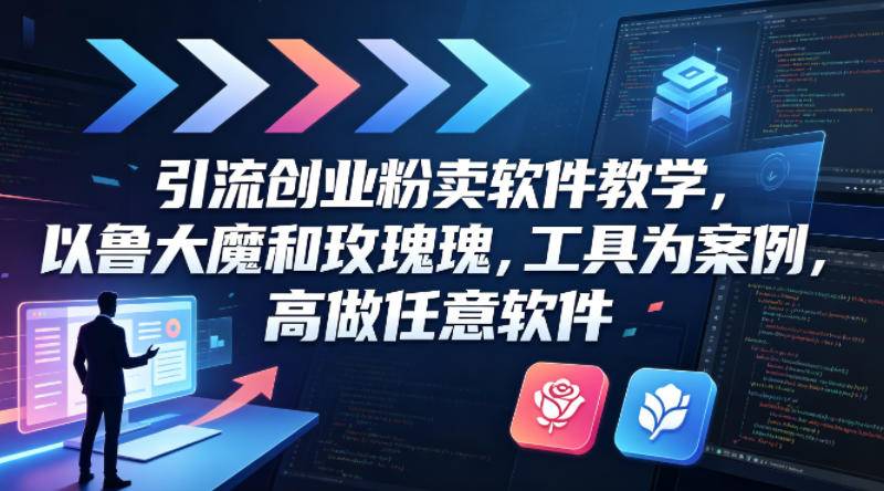 引流创业粉卖软件教学，以鲁大魔和玫瑰工具为案例，可做任意软件-云推网创项目库