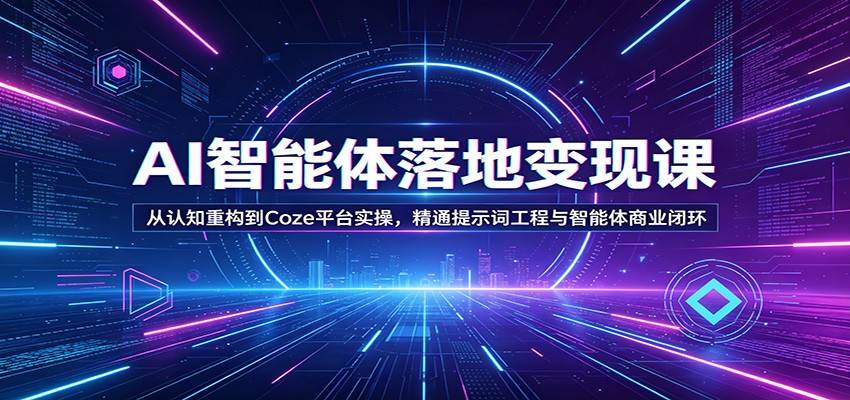 AI智能体落地变现课：从认知重构到Coze平台实操，精通提示词工程与智能体商业闭环-云推网创项目库
