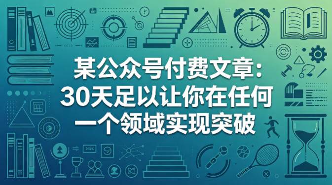 某公众号付费文章：30天足以让你在任何一个领域实现突破-云推网创项目库