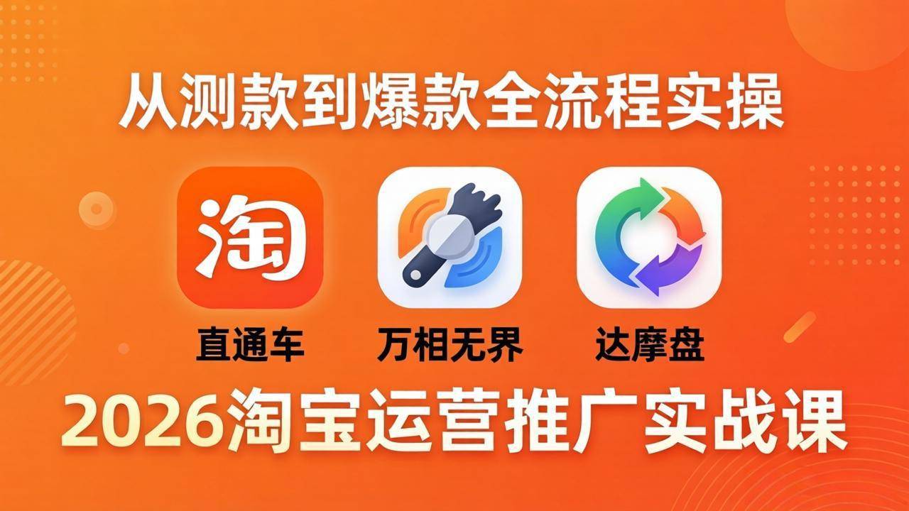 2026淘宝运营推广实战课-更新4月20：直通车 + 万相无界 + 达摩盘，从测款到爆款全流程实操-云推网创项目库