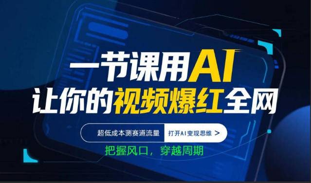 一节课用AI让你的视频爆红全网，超低成本测赛道流量，打开AI变现思维，把握风口，穿越周期-云推网创项目库