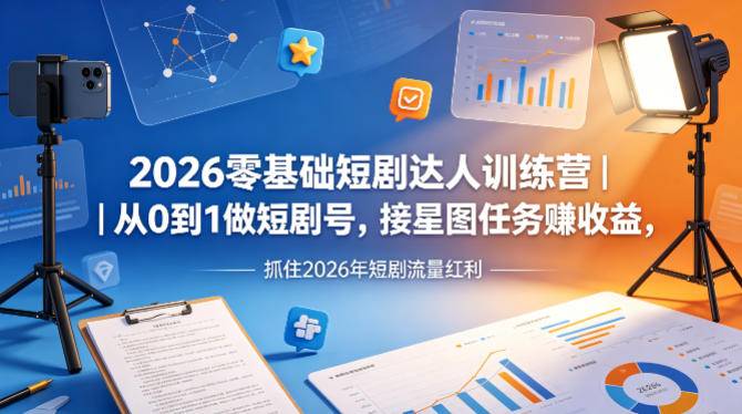 2026零基础短剧达人训练营｜从0到1做短剧号，接星图任务賺收益，抓住2026年短剧流量红利-云推网创项目库
