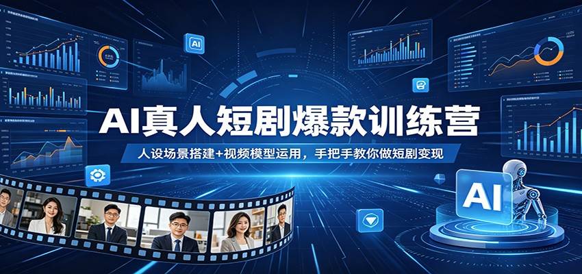AI真人短剧爆款训练营：人设场景搭建+视频模型运用，手把手教你做短剧变现-云推网创项目库