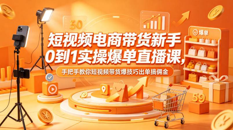 短视频电商带货新手0到1实操爆单直播课，手把手教你短视频带货爆技巧出单搞佣金-云推网创项目库