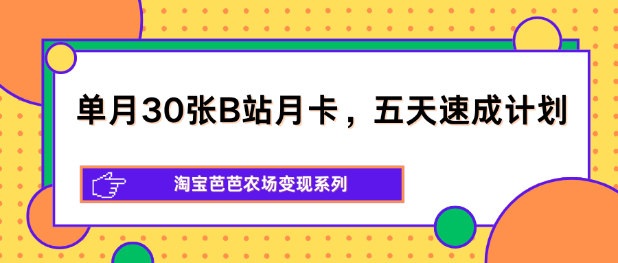 单月30张B站月卡，五天速成计划，淘宝芭芭农场变现系列-云推网创项目库