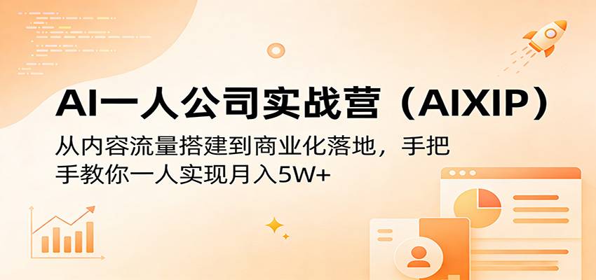 AI一人公司实战营(AIXIP):从内容流量搭建到商业化落地,手把手教你一人实现月入5W+-云推网创项目库