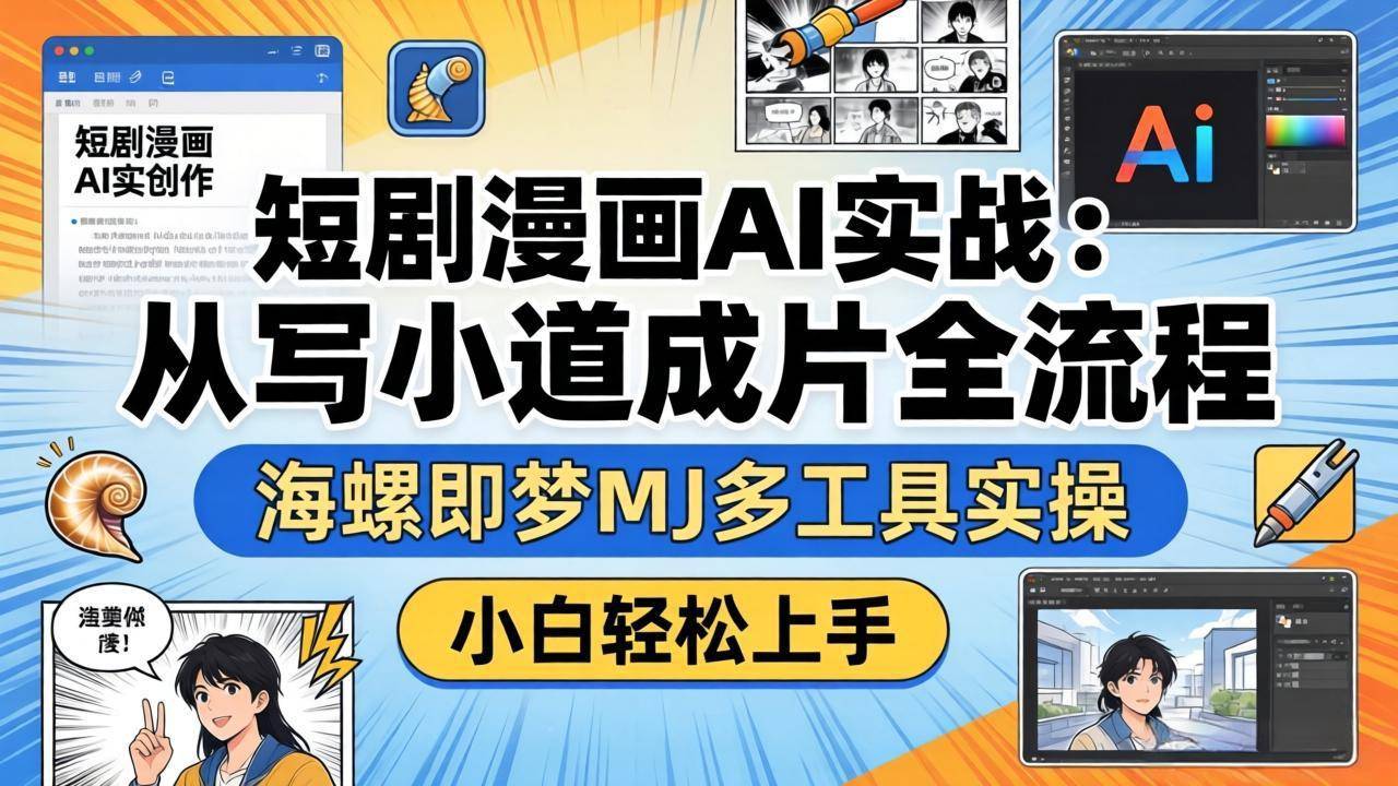 短剧漫画AI实战：从写小说到成片全流程，海螺即梦MJ多工具实操，小白轻松上手-云推网创项目库
