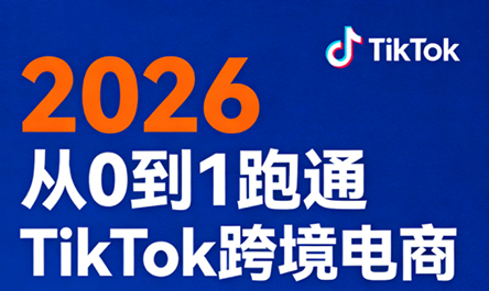 2026从0到1跑通TikTok跨境电商-云推网创项目库
