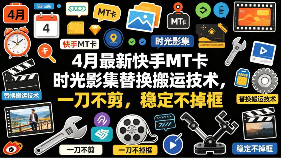 4月最新快手MT卡时光影集替换搬运技术，一刀不剪，稳定不掉框-云推网创项目库