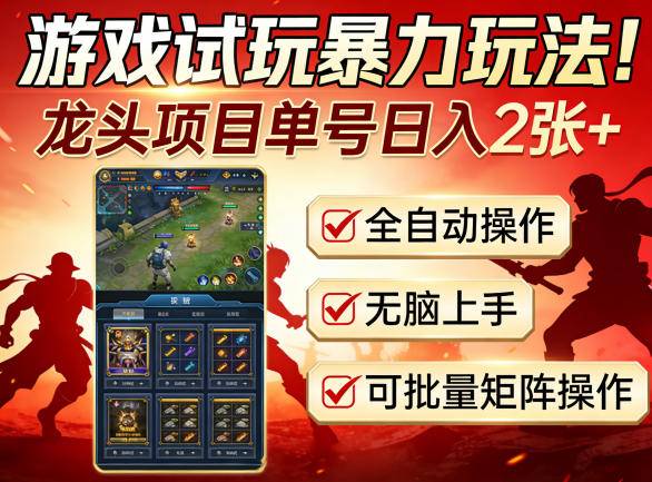 游戏试玩暴力玩法！龙头项目单号日入200+，全自动操作无脑上手，可批量矩阵操作【揭秘】-云推网创项目库