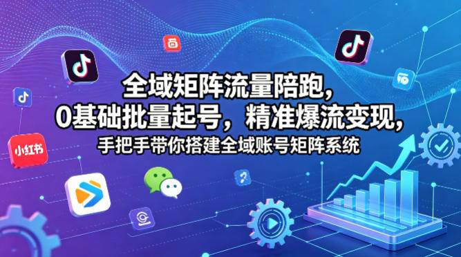 全域矩阵流量陪跑，0基础批量起号，精准爆流变现，手把手带你搭建全域账号矩阵系统-云推网创项目库