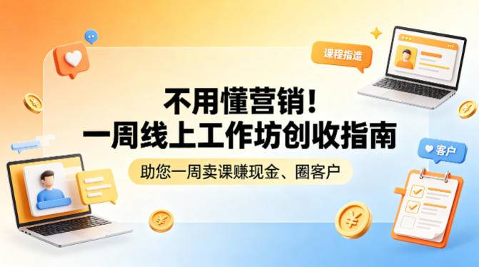 不用懂营销！一周线上工作坊创收指南，助您一周卖课賺现金、圈客户-云推网创项目库